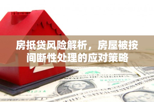 清城房抵贷风险解析，房屋被按间断性处理的应对策略